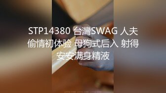 STP14380 台灣SWAG 人夫偷情初体验 母狗式后入 射得安安满身精液