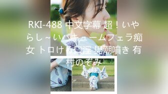 RKI-488 中文字幕 超！いやらし～いバキュームフェラ痴女 トロける口淫 男潮噴き 有村のぞみ