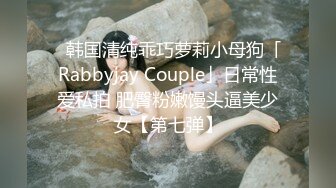 ✨韩国清纯乖巧萝莉小母狗「Rabbyjay Couple」日常性爱私拍 肥臀粉嫩馒头逼美少女【第七弹】