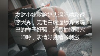 发财小妹露脸奶大逼肥精彩诱惑大秀，无毛白虎逼舔弄假鸡巴的样子好骚，道具抽插骚穴呻吟，表情好骚精彩刺激