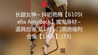 长腿女神~ 抖奶艳舞【610Stella AmyBeck】魔鬼身材~道具自慰 及1对1 门票房福利合集【180v】 (73)