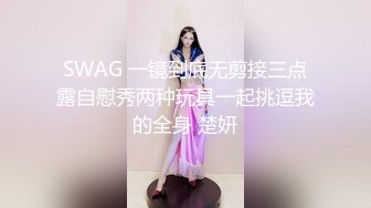 SWAG 一镜到底无剪接三点露自慰秀两种玩具一起挑逗我的全身 楚妍