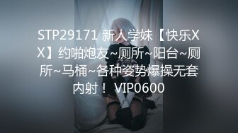 STP29171 新人学妹【快乐XX】约啪炮友~厕所~阳台~厕所~马桶~各种姿势爆操无套内射！ VIP0600