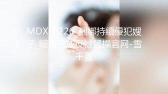 MDX-0226_捆綁持續侵犯嫂子_報復不成反被猛操官网-雪千夏