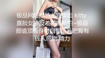 极品网红推特尤物御姐 kitty 露脸女神反差啪啪私拍~极品颜值顶级身材白皙巨乳肥臀有钱人玩物 精力