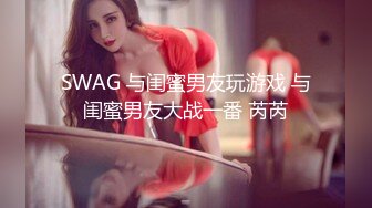 SWAG 与闺蜜男友玩游戏 与闺蜜男友大战一番 芮芮