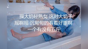 “怎么可以这么大，我要被你操死了~”【完整版32分钟已上传下面】