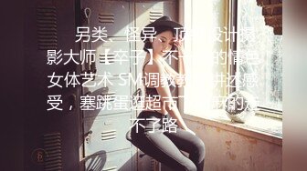 ❤️另类、怪异、顶级设计摄影大师【卒子】不一样的情色女体艺术 SM调教教学讲述感受，塞跳蛋逛超市下面麻的走不了路