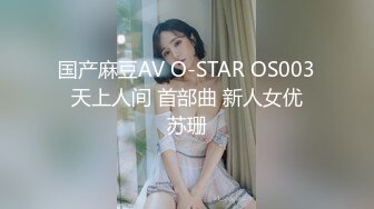 国产麻豆AV O-STAR OS003 天上人间 首部曲 新人女优 苏珊