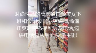 时尚性感的高颜值白领美女下班和公司领导酒店偷情,肏逼正爽时突然接到男友电话,边讲电话边从后面快速抽插!