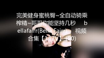 完美健身蜜桃臀~全自动骑乘榨精~哥哥你能坚持几秒❤️bellafairr(Bella Fairr)❤️视频合集【147V】 (50)