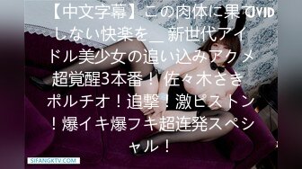 【中文字幕】この肉体に果てしない快楽を__ 新世代アイドル美少女の追い込みアクメ超覚醒3本番！ 佐々木さき ポルチオ！追撃！激ピストン！爆イキ爆フキ超连発スペシャル！