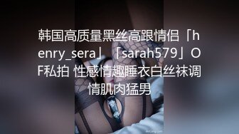 韩国高质量黑丝高跟情侣「henry_sera」「sarah579」OF私拍 性感情趣睡衣白丝袜调情肌肉猛男