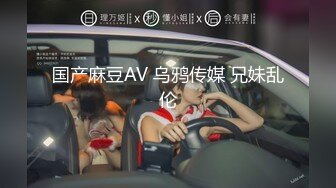 国产麻豆AV 乌鸦传媒 兄妹乱伦