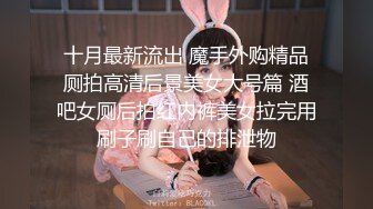 十月最新流出 魔手外购精品厕拍高清后景美女大号篇 酒吧女厕后拍红内裤美女拉完用刷子刷自己的排泄物