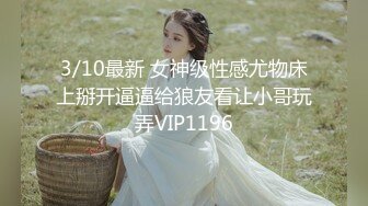 3/10最新 女神级性感尤物床上掰开逼逼给狼友看让小哥玩弄VIP1196