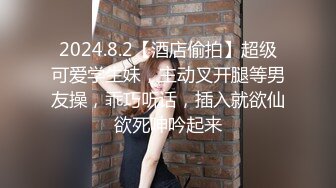 2024.8.2【酒店偷拍】超级可爱学生妹，主动叉开腿等男友操，乖巧听话，插入就欲仙欲死呻吟起来