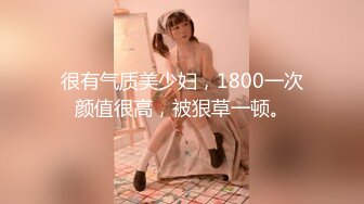 很有气质美少妇，1800一次颜值很高，被狠草一顿。