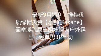 ⚫️⚫️最新9月福利！推特优质绿帽夫妻【小狮子akane】闺蜜淫乱局三姐妹胆大户外露出，邀单男3P互动