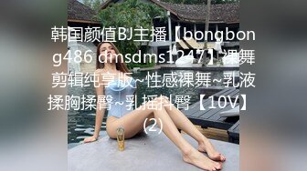 韩国颜值BJ主播【bongbong486 dmsdms1247】裸舞剪辑纯享版~性感裸舞~乳液揉胸揉臀~乳摇抖臀【10V】 (2)