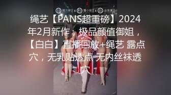 绳艺【PANS超重磅】2024年2月新作，极品颜值御姐，【白白】直播回放+绳艺 露点穴，无乳贴透点 无内丝袜透穴