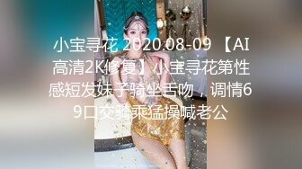 小宝寻花 2020.08-09 【AI高清2K修复】小宝寻花第性感短发妹子骑坐舌吻，调情69口交骑乘猛操喊老公