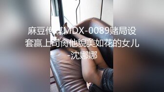 麻豆传媒MDX-0089赌局设套赢上司肏他貌美如花的女儿-沈娜娜