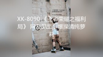 XK-8090 《王者荣耀之福利局》 网友见面，爆操清纯萝莉