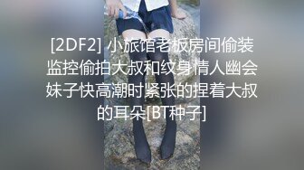 [2DF2] 小旅馆老板房间偷装监控偷拍大叔和纹身情人幽会妹子快高潮时紧张的捏着大叔的耳朵[BT种子]