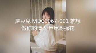 麻豆兒 MDC0067-001 就想做你的情人 巨屌哥探花