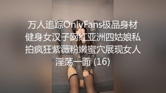 万人追踪OnlyFans极品身材健身女汉子网红亚洲四姑娘私拍疯狂紫薇粉嫩蜜穴展现女人淫荡一面 (16)